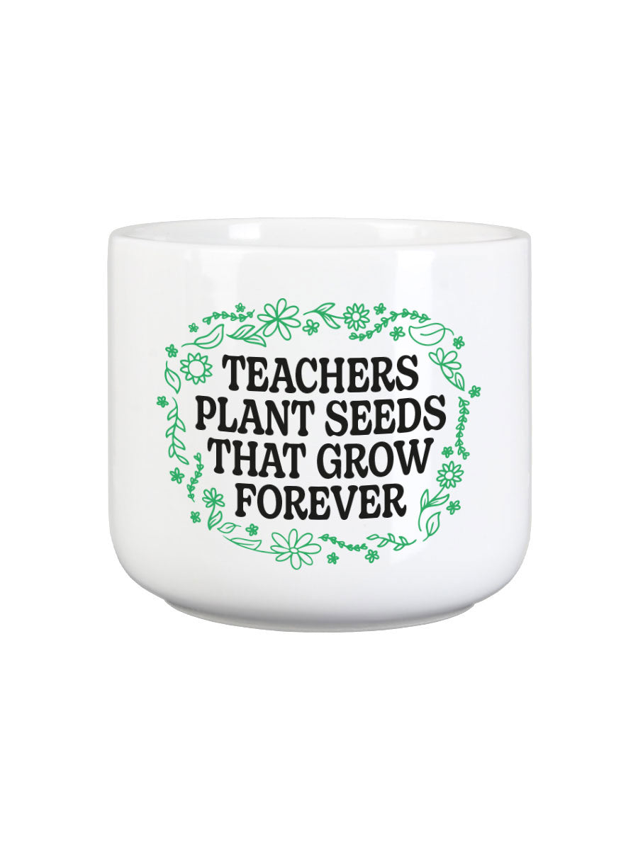 Teachers Plant Seeds That Grow Forever Plant Pot