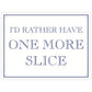 I’d Rather Have One More Slice Mini Tin Sign
