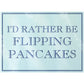 I'd Rather Be Flipping Pancakes Rectangular Chopping Board