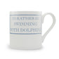 I'd Rather Be Swimming With Dolphins Mug