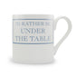 I'd Rather Be Under The Table Mug