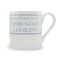 I'd Rather Not Be This Good Looking Mug