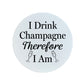 I Drink Champagne Therefore I Am Circular Ceramic Coaster