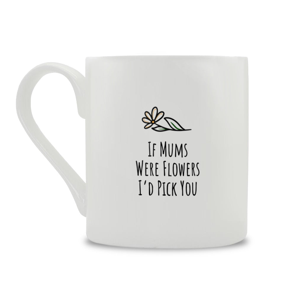 If Mums Were Flowers I'd Pick You Mug