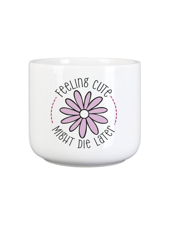 Feeling Cute Might Die Later Plant Pot