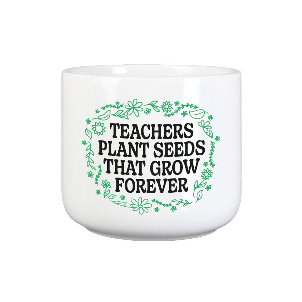 Teachers Plant Seeds That Grow Forever Plant Pot