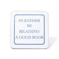 I'd Rather Be Reading A Good Book Coaster