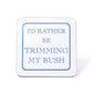 I'd Rather Be Trimming My Bush Coaster