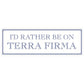 I’d Rather Be On Terra Firma Slim Tin Sign