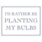 I’d Rather Be Planting My Bulbs Mini Tin Sign