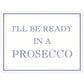 I'll Be Ready In A Prosecco Mini Tin Sign