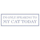 I’m Only Speaking To My Cat Today Slim Tin Sign