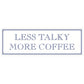 Less Talky More Coffee Slim Tin Sign