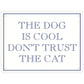 The Dog Is Cool Don’t Trust The Cat Mini Tin Sign