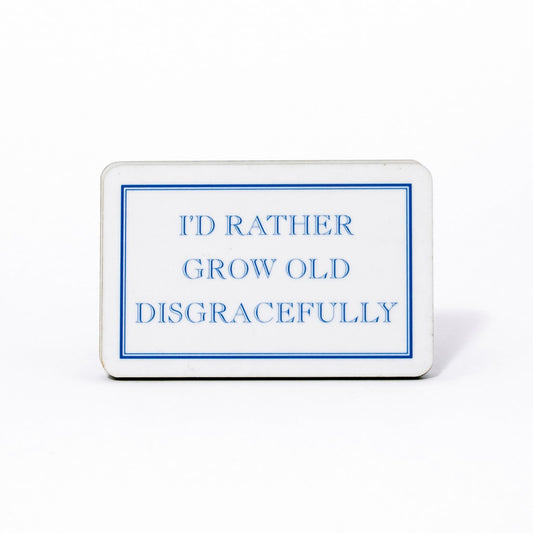 I'd Rather Grow Old Disgracefully Magnet